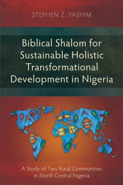 Biblical Shalom for Sustainable Holistic Transformational Development in Nigeria : A Study of Two Rural Communities in North Central Nigeria, PDF eBook