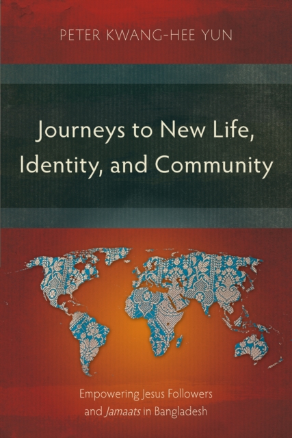 Journeys to New Life, Identity, and Community : Empowering Jesus Followers and Jamaats in Bangladesh, EPUB eBook