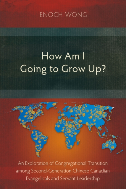 How Am I Going to Grow Up? : Congregational Transition among Second-Generation Chinese Canadian Evangelicals and Servant-Leadership, PDF eBook