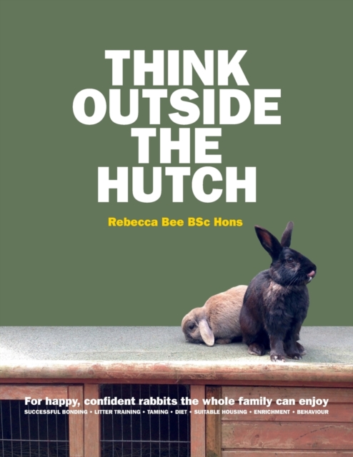Think Outside the Hutch : For happy, confident rabbits the whole family can enjoy, Paperback / softback Book