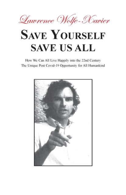 Save Yourself, Save Us All: How We can All Live Happily into the 22nd Century: The Unique Post Covid-19 Opportunity for All Humankind, Paperback / softback Book