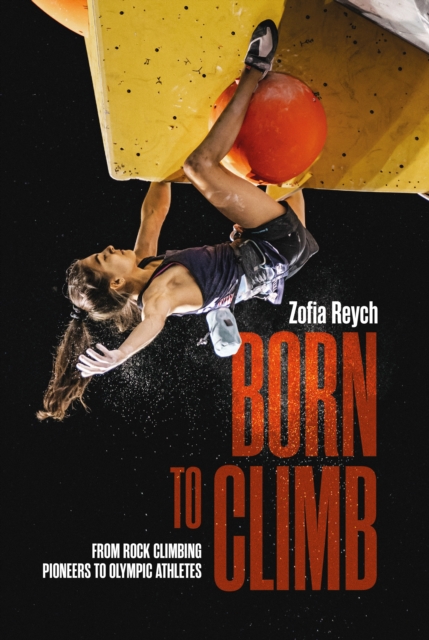 Born to Climb : From rock climbing pioneers to Olympic athletes, Hardback Book