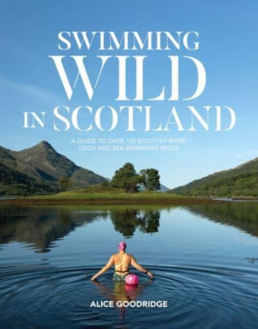 Swimming Wild in Scotland : A guide to over 100 Scottish river, loch and sea swimming spots, Paperback / softback Book