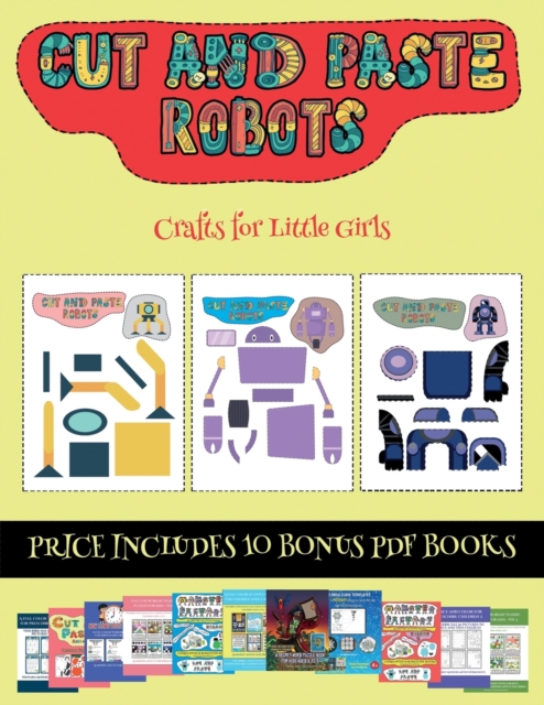 Crafts for Little Girls (Cut and paste - Robots) : This book comes with collection of downloadable PDF books that will help your child make an excellent start to his/her education. Books are designed, Paperback / softback Book