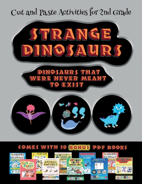 Cut and Paste Activities for 2nd Grade (Strange Dinosaurs - Cut and Paste) : This book comes with a collection of downloadable PDF books that will help your child make an excellent start to his/her ed, Paperback / softback Book