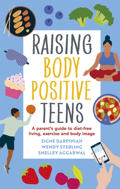 Raising Body Positive Teens : A Parent’s Guide to Diet-Free Living, Exercise, and Body Image, Paperback / softback Book