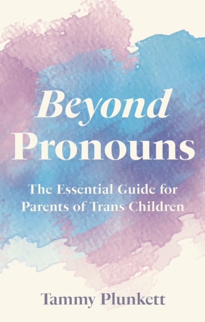 Beyond Pronouns : The Essential Guide for Parents of Trans Children, Paperback / softback Book