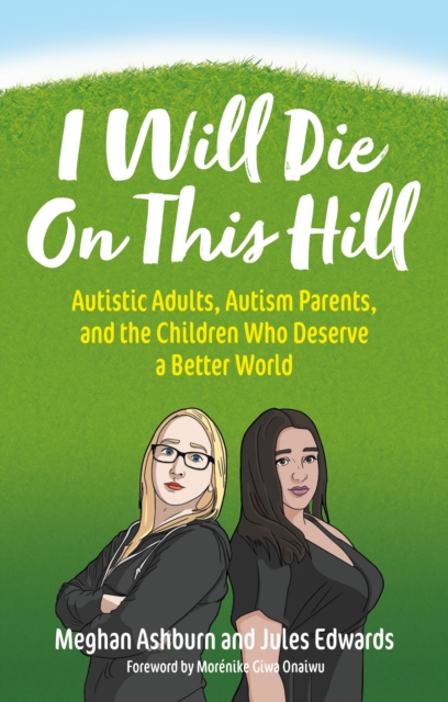 I Will Die On This Hill : Autistic Adults, Autism Parents, and the Children Who Deserve a Better World, Paperback / softback Book