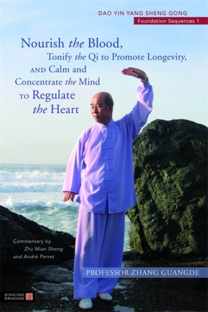 Nourish the Blood, Tonify the Qi to Promote Longevity, and Calm and Concentrate the Mind to Regulate the Heart : Dao Yin Yang Sheng Gong Foundation Sequences 1, Paperback / softback Book