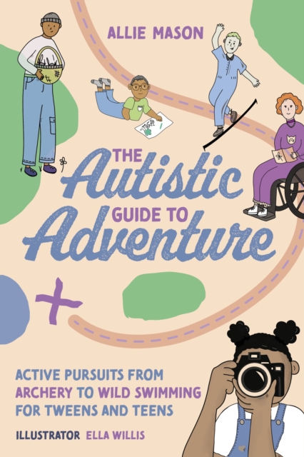 The Autistic Guide to Adventure : Active Pursuits from Archery to Wild Swimming for Tweens and Teens, Paperback / softback Book