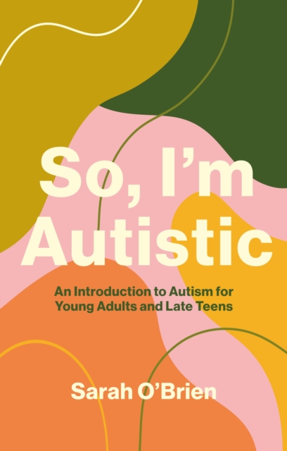 So, I'm Autistic : An Introduction to Autism for Young Adults and Late Teens, Paperback / softback Book
