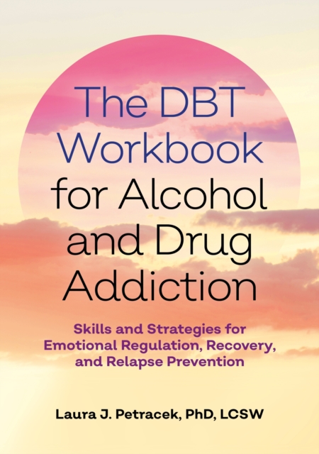 The DBT Workbook for Alcohol and Drug Addiction : Skills and Strategies for Emotional Regulation, Recovery, and Relapse Prevention, Paperback / softback Book