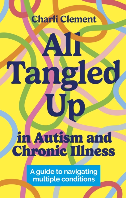 All Tangled Up in Autism and Chronic Illness : A guide to navigating multiple conditions, Paperback / softback Book
