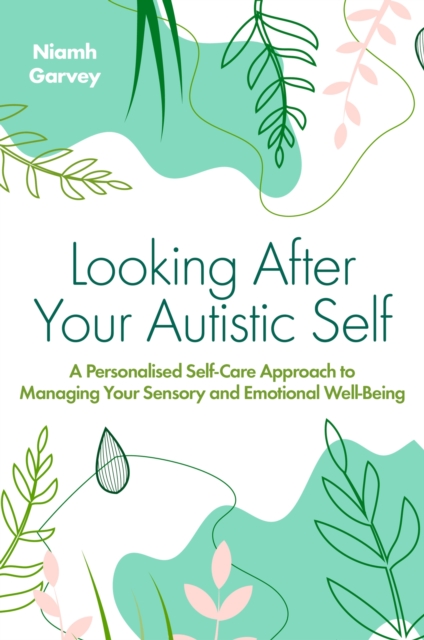 Looking After Your Autistic Self : A Personalised Self-Care Approach to Managing Your Sensory and Emotional Well-Being, Paperback / softback Book