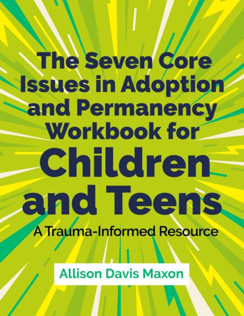 The Seven Core Issues in Adoption and Permanency Workbook for Children and Teens : A Trauma-Informed Resource, Paperback / softback Book