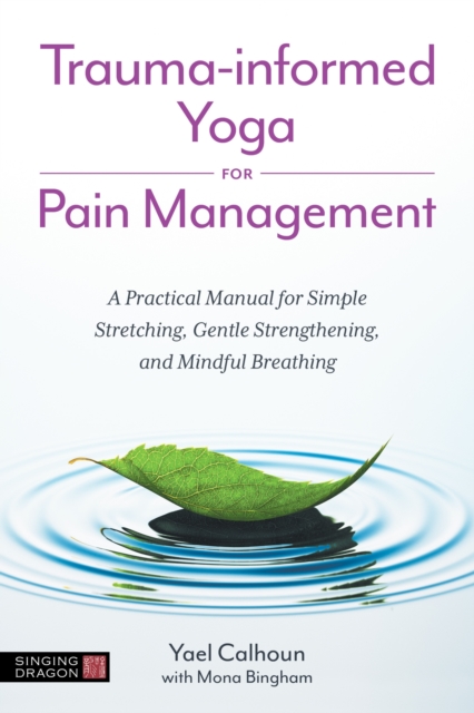 Trauma-informed Yoga for Pain Management : A Practical Manual for Simple Stretching, Gentle Strengthening, and Mindful Breathing, Paperback / softback Book
