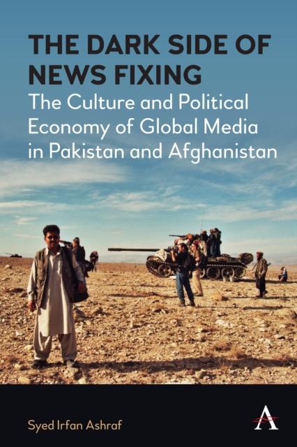 The Dark Side of News Fixing : The Culture and Political Economy of Global Media in Pakistan and Afghanistan, Hardback Book
