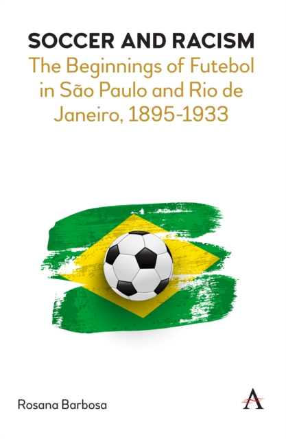 Soccer and Racism : The Beginnings of Futebol in Sao Paulo and Rio de Janeiro, 1895-1933, Hardback Book