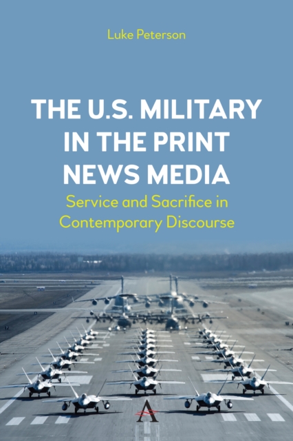 The U.S. Military in the Print News Media : Service and Sacrifice in Contemporary Discourse, Hardback Book