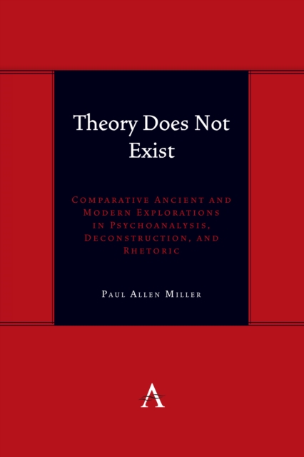 Theory Does Not Exist : Comparative Ancient and Modern Explorations in Psychoanalysis, Deconstruction, and Rhetoric, Hardback Book