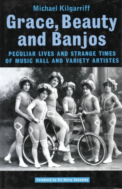 Grace, Beauty and Banjos : Peculiar Lives and Strange Times of Music Hall and Variety Artistes, Hardback Book