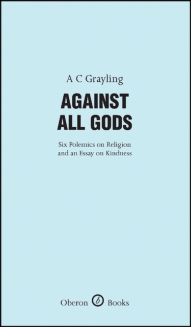 Against All Gods: Six Polemics on Religion and an Essay on Kindness : Six Polemics on Religion and an Essay on Kindness, Hardback Book
