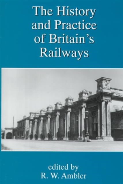 The History and Practice of Britain's Railways : A New Research Agenda, Hardback Book
