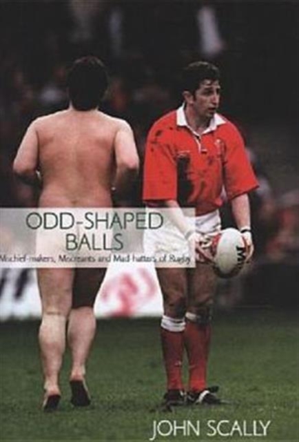 Odd-shaped Balls : Mischief-makers, Miscreants and Mad-hatters of Rugby, Hardback Book
