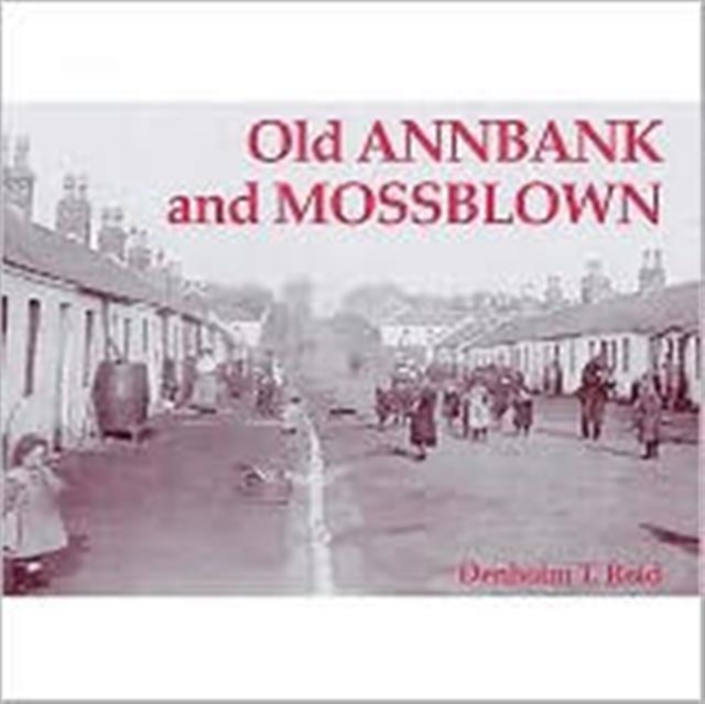 Old Annbank and Mossblown : Including the Lost Villages of Burnbrae, Craighall, Tarholm and Woodside, Paperback / softback Book