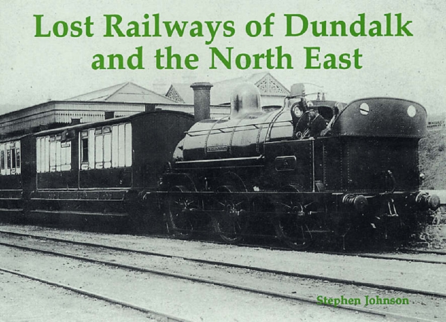 Lost Railways of Dundalk and the North East : Including Railways of Cos. Louth, Meath, West Meath, Monaghan, Navan, Cavan and Longford, Paperback / softback Book