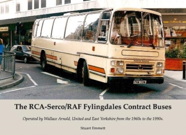 The RCA-Serco / RAF Fylingdales Contract Buses : Operated by Wallace Arnold, United and East Yorkshire from the 1960s to the 1990s, Paperback / softback Book
