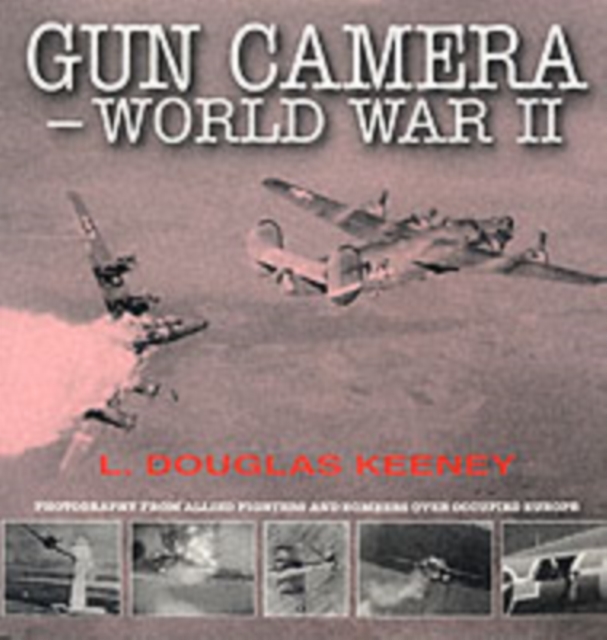 Gun Camera Footage of World War II : Photography from Allied Fighters and Bombers Over Occupied Europe, Paperback / softback Book