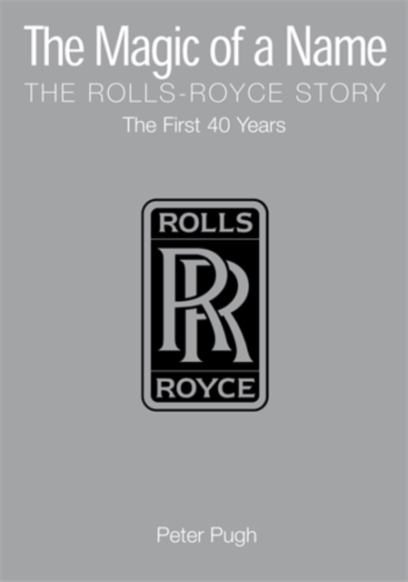 The Magic of a Name: The Rolls-Royce Story, Part 1 : The First Forty Years, Hardback Book