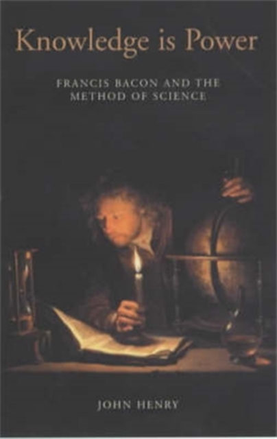 Knowledge is Power : How Magic, the Government and an Apocalyptic Vision Helped Francis Bacon to Create Modern Science, Hardback Book