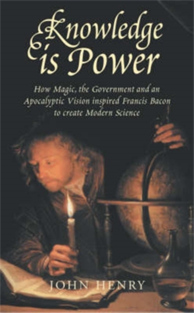 Knowledge is Power : How Magic, the Government and an Apocalyptic Vision Helped Francis Bacon to Create Modern Science, Paperback / softback Book