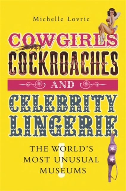 Cowgirls, Cockroaches and Celebrity Lingerie : The World's Most Unusual Museums, Hardback Book