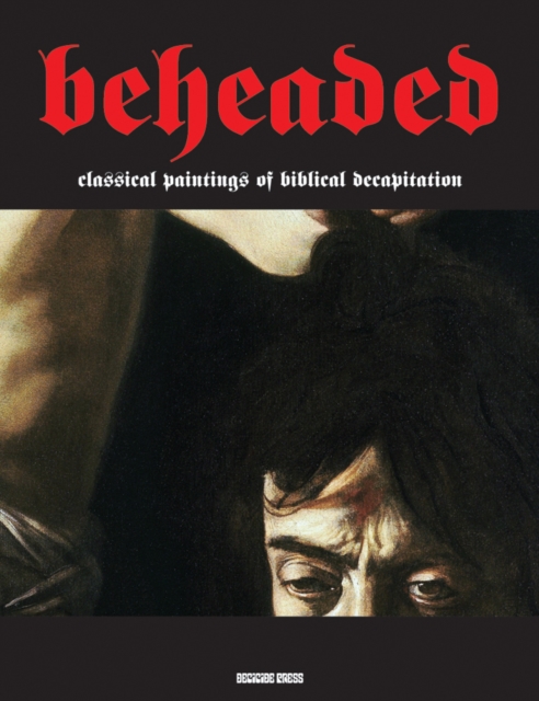 Beheaded : Classical Paintings of Biblical Decapitation (Illuminated Masters Volume 1), Paperback / softback Book