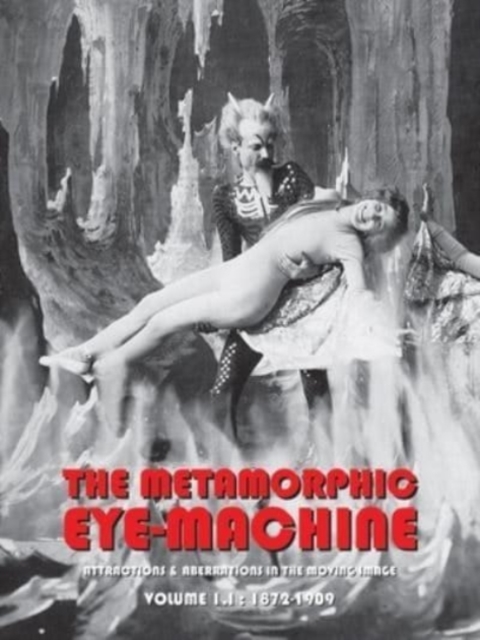 The Metamorphic Eye-machine : Attractions And Aberrations In The Moving Image, Volume I.I: (1872-1909), Paperback / softback Book