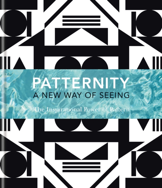 PATTERNITY : A New Way Of Seeing: The Inspirational Power Of Pattern, EPUB eBook