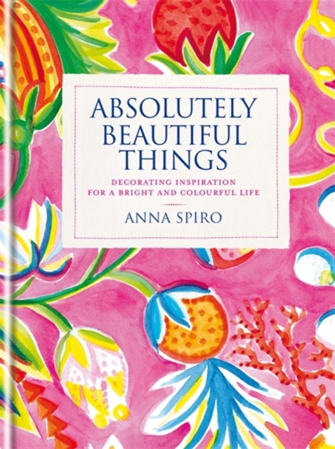 Absolutely Beautiful Things : Decorating inspiration for a bright and colourful life, Hardback Book