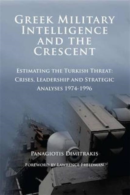 Greek Military Intelligence and the Crescent : Estimating the Turkish Threat - Crises, Leadership and Strategic Analyses 1974-1996, Paperback / softback Book