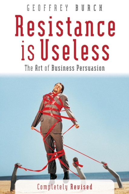 Resistance is Useless : The Art of Business Persuasion, Paperback / softback Book