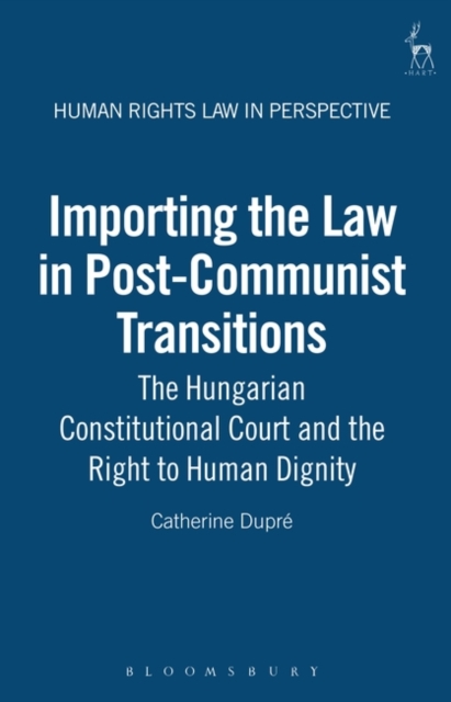 Importing the Law in Post-Communist Transitions : The Hungarian Constitutional Court and the Right to Human Dignity, Hardback Book