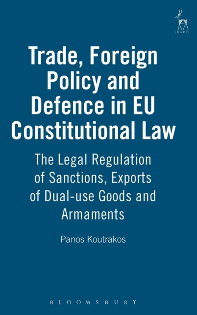 Trade, Foreign Policy and Defence in EU Constitutional Law : The Legal Regulation of Sanctions, Exports of Dual-use Goods and Armaments, Hardback Book