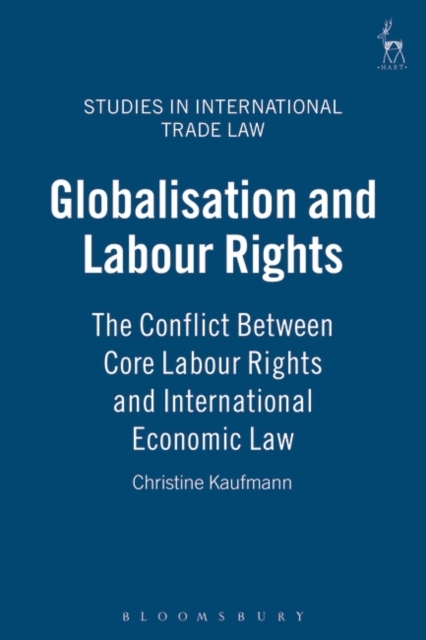Globalisation and Labour Rights : The Conflict Between Core Labour Rights and International Economic Law, Hardback Book