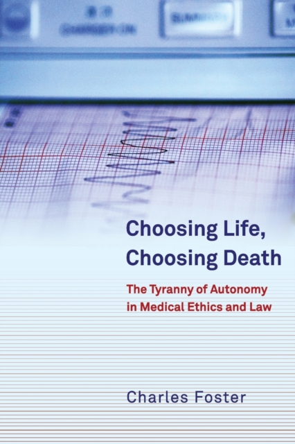 Choosing Life, Choosing Death : The Tyranny of Autonomy in Medical Ethics and Law, Paperback / softback Book