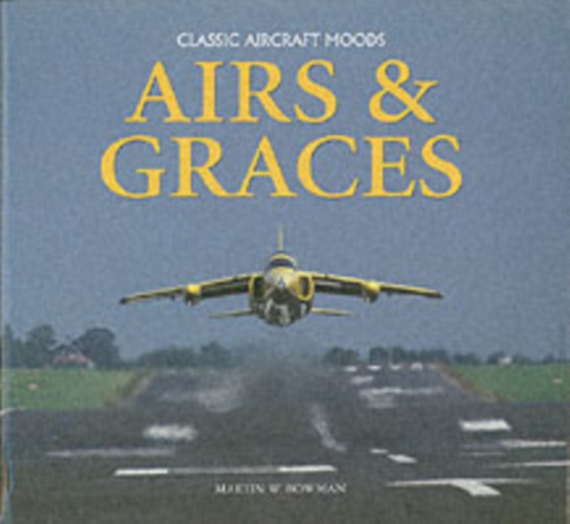 Airs and Graces : Classic and Historic Aircraft Captured Through the Camera of Master-photographer, Martin Bowman, Hardback Book