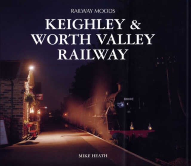 Railway Moods : The Keighley and Worth Valley Railway, Hardback Book