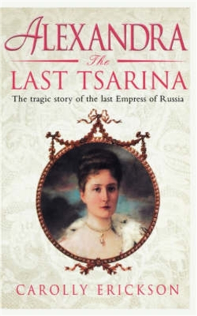 Alexandra: The Last Tsarina : The Tragic Story of the Last Empress of Russia, Paperback / softback Book