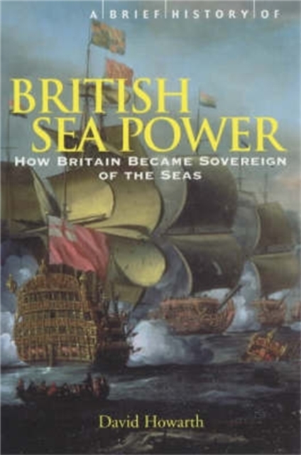 A Brief History of British Sea Power : How Britain Became Sovereign of the Seas, Paperback / softback Book
